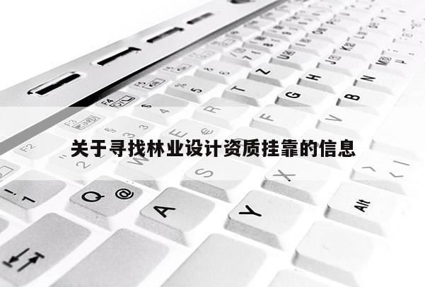 关于寻找林业设计资质挂靠的信息
