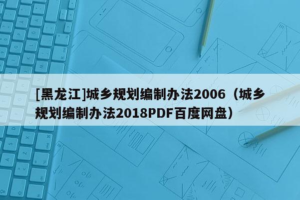 [黑龙江]城乡规划编制办法2006（城乡规划编制办法2018PDF百度网盘）