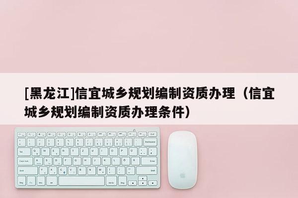 [黑龙江]信宜城乡规划编制资质办理（信宜城乡规划编制资质办理条件）