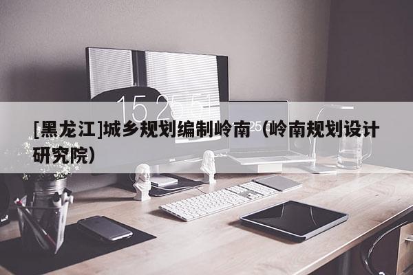 [黑龙江]城乡规划编制岭南（岭南规划设计研究院）