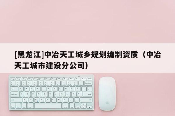 [黑龙江]中冶天工城乡规划编制资质（中冶天工城市建设分公司）