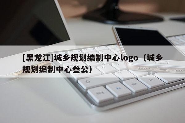 [黑龙江]城乡规划编制中心logo（城乡规划编制中心叁公）