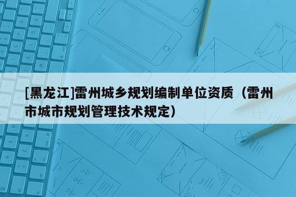 [黑龙江]雷州城乡规划编制单位资质（雷州市城市规划管理技术规定）