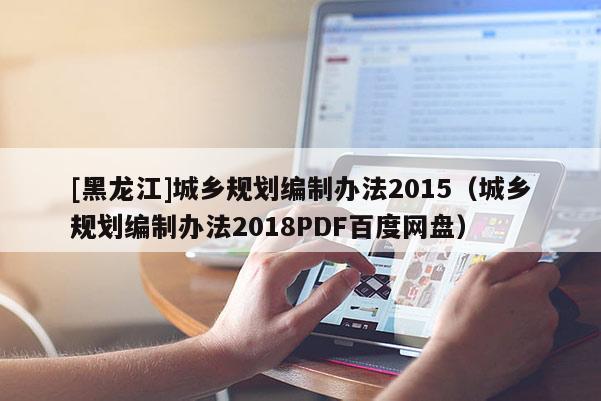 [黑龙江]城乡规划编制办法2015（城乡规划编制办法2018PDF百度网盘）