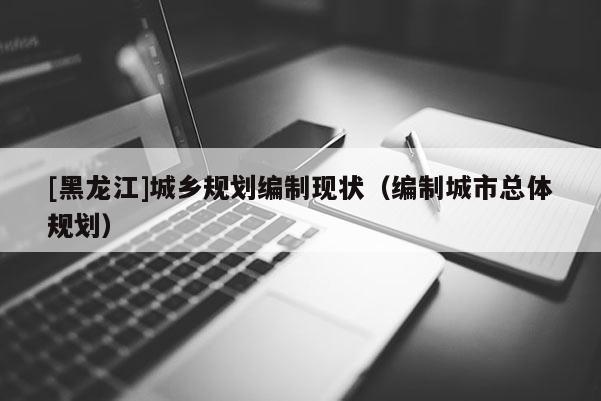 [黑龙江]城乡规划编制现状（编制城市总体规划）