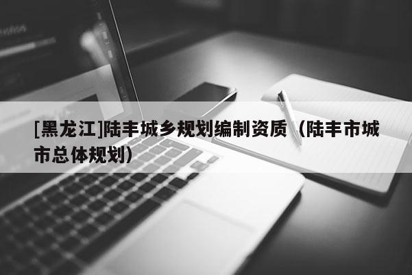 [黑龙江]陆丰城乡规划编制资质（陆丰市城市总体规划）