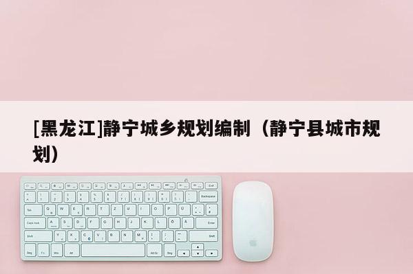 [黑龙江]静宁城乡规划编制（静宁县城市规划）