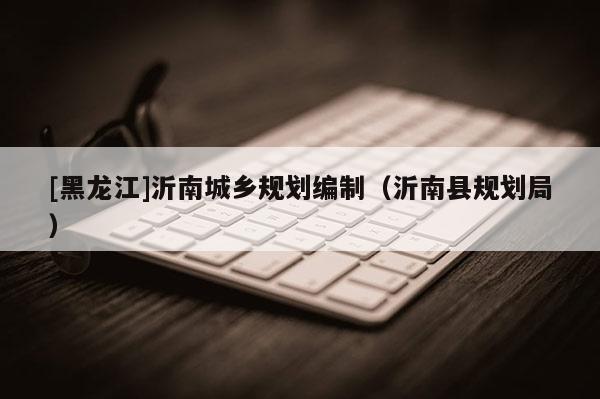 [黑龙江]沂南城乡规划编制（沂南县规划局）