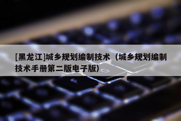 [黑龙江]城乡规划编制技术（城乡规划编制技术手册第二版电子版）