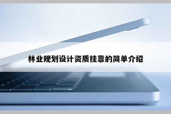 林业规划设计资质挂靠的简单介绍