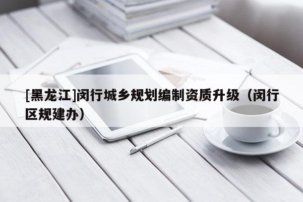 [黑龙江]闵行城乡规划编制资质升级（闵行区规建办）