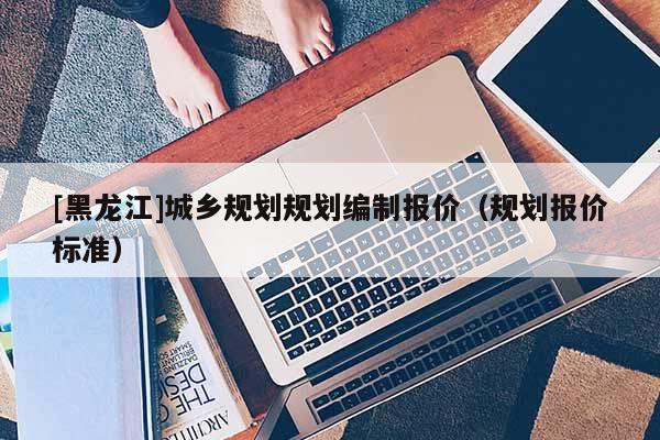 [黑龙江]城乡规划规划编制报价（规划报价标准）