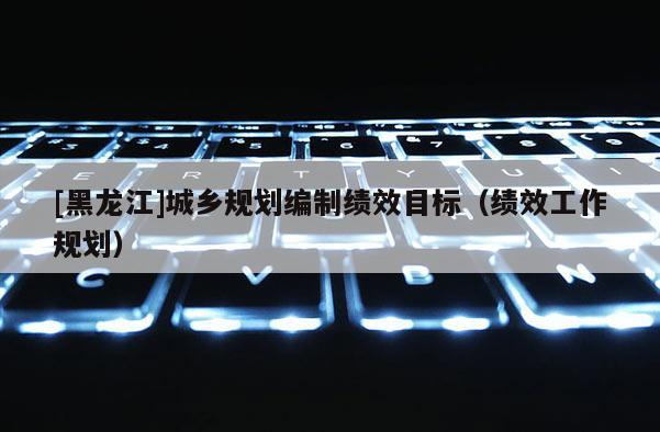 [黑龙江]城乡规划编制绩效目标（绩效工作规划）