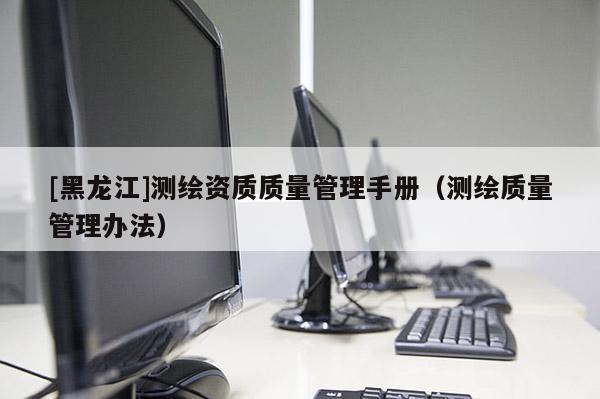 [黑龙江]测绘资质质量管理手册（测绘质量管理办法）