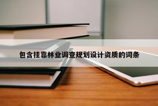 包含挂靠林业调查规划设计资质的词条