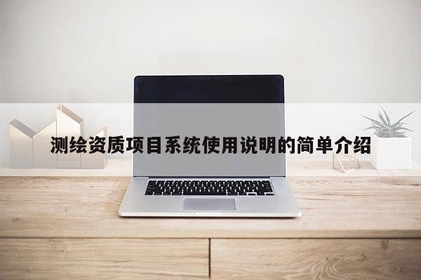 测绘资质项目系统使用说明的简单介绍