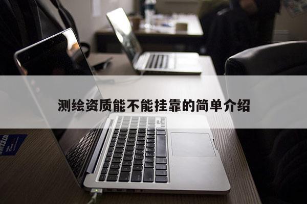 测绘资质能不能挂靠的简单介绍