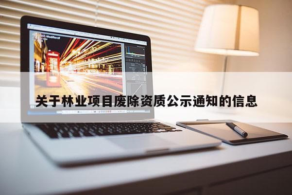 关于林业项目废除资质公示通知的信息