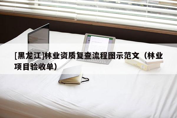 [黑龙江]林业资质复查流程图示范文（林业项目验收单）