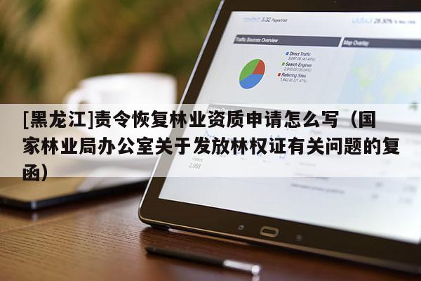 [黑龙江]责令恢复林业资质申请怎么写（国家林业局办公室关于发放林权证有关问题的复函）