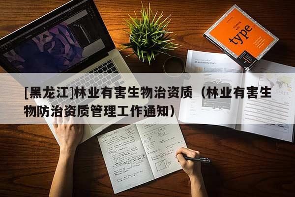 [黑龙江]林业有害生物治资质（林业有害生物防治资质管理工作通知）