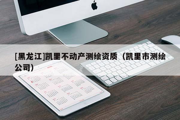 [黑龙江]凯里不动产测绘资质（凯里市测绘公司）
