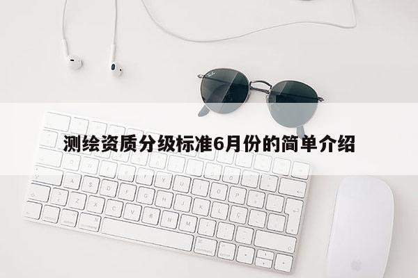 测绘资质分级标准6月份的简单介绍
