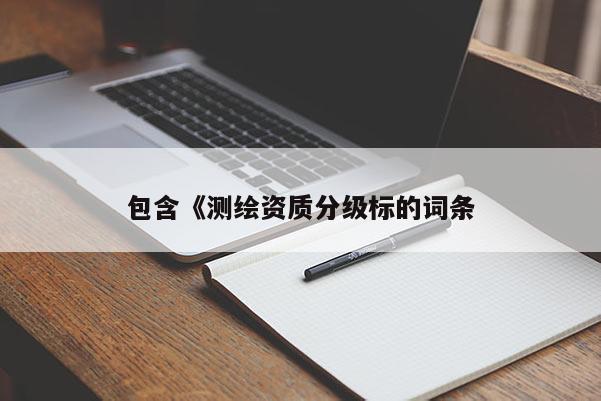 包含《测绘资质分级标的词条