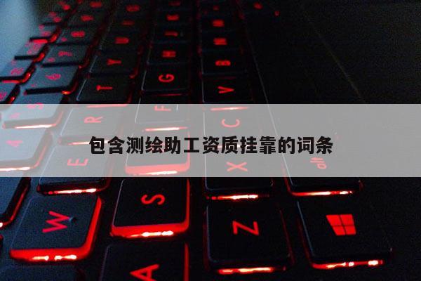 包含测绘助工资质挂靠的词条