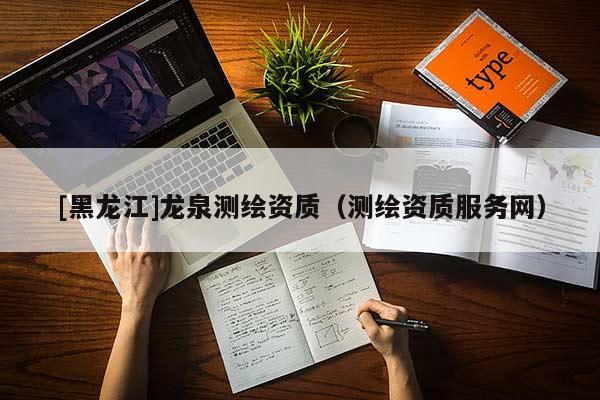 [黑龙江]龙泉测绘资质（测绘资质服务网）
