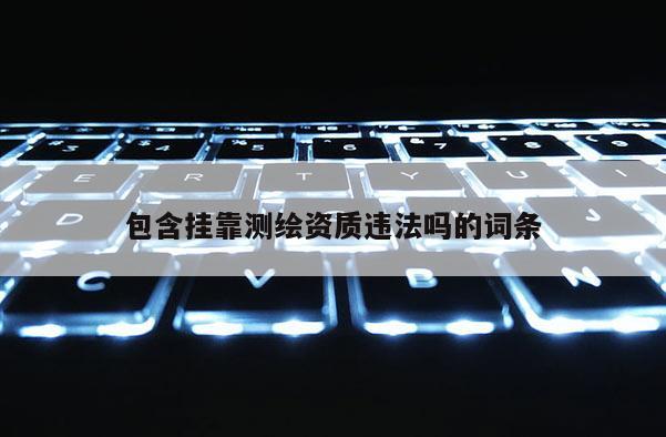 包含挂靠测绘资质违法吗的词条