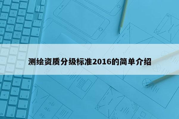 测绘资质分级标准2016的简单介绍
