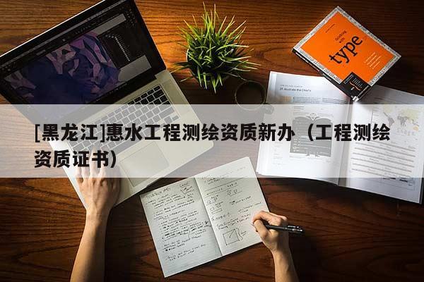 [黑龙江]惠水工程测绘资质新办（工程测绘资质证书）