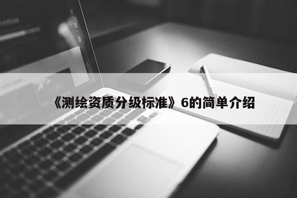 《测绘资质分级标准》6的简单介绍