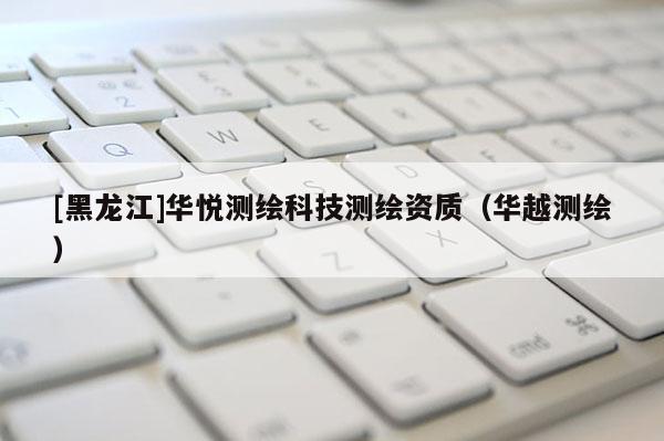 [黑龙江]华悦测绘科技测绘资质（华越测绘）