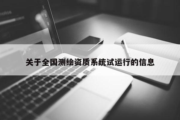 关于全国测绘资质系统试运行的信息