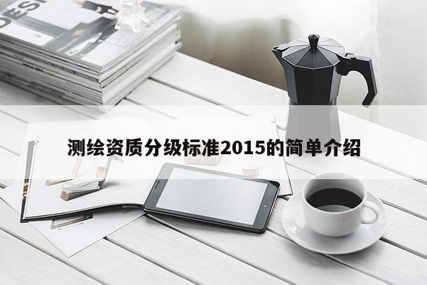 测绘资质分级标准2015的简单介绍