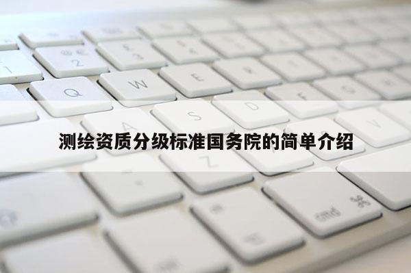 测绘资质分级标准国务院的简单介绍