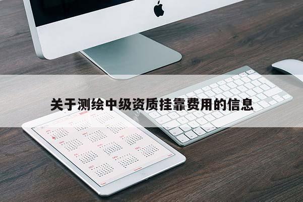 关于测绘中级资质挂靠费用的信息